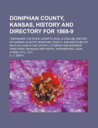 Doniphan County, Kansas, History and Directory for 1868-9: Containing, the State Constitution; A Concise History of Kansas; Also of Doniphan County, and Sketches of Each Village in the County (Classic Reprint)