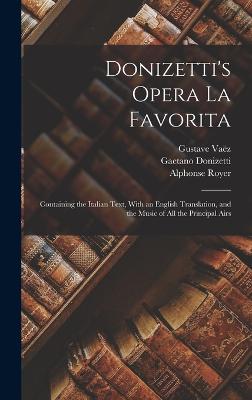 Donizetti's Opera La Favorita: Containing the Italian Text, With an English Translation, and the Music of All the Principal Airs - Donizetti, Gaetano, and Vaz, Gustave, and Royer, Alphonse