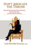 Don't Abdicate the Throne: Why and How Women Should Find Their Power, Crash Their Own Party, and Take Control of Their Lives Volume 1