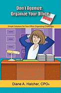 Don't Agonize, Organize Your Office Now!: Simple Solutions for Your Office Organizing Challenges