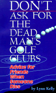 Don't Ask for the Dead Man's Golf Clubs: Advice for Friends When Someone Dies - Kelly, Lynne
