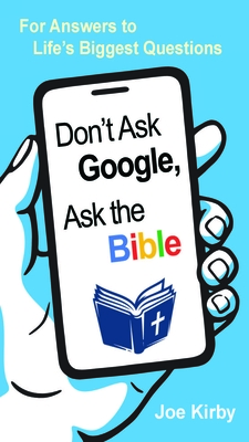 Don't Ask Google, Ask the Bible: For Answers to Life's Biggest Questions - Kirby, Joe (Compiled by)