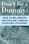 Don't Be a Dummy: How to Bid, Defend and Declare a Bridge Hand Like an Expert