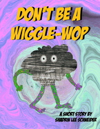 Don't be a Wiggle-Wop: A Short Story by Shadrin Lee Schneider