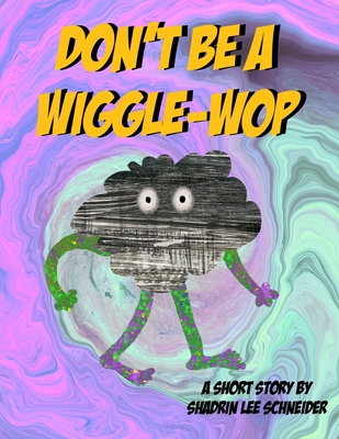 Don't be a Wiggle-Wop: A Short Story by Shadrin Lee Schneider - K, Bojan (Contributions by), and Maxwell-Schneider, Susan Marie (Editor)