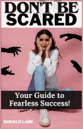 Don't be Scared: Your Guide to Fearless Success!