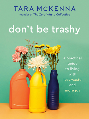 Don't Be Trashy: A Practical Guide to Living with Less Waste and More Joy: A Minimalism Book - McKenna, Tara