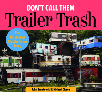Don't Call Them Trailer Trash: The Illustrated Mobile Home Story - Brunkowski, John, and Closen, Michael