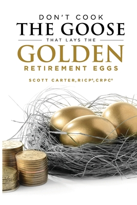 Don't Cook the Goose that Lays the Golden Retirement Eggs: Straightforward Strategies to Help Protect Your Nest Egg - Carter, Scott