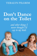 Don't Dance on the Toilet: and Other Things I Never Thought I'd Say to My Kids