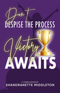 Don't Despise the Process: Victory Awaits