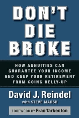Don't Die Broke: How Annuities Can Guarantee Your Income for Life and Keep Your Retirement from Going Belly-Up - Reindel, David J, and Marsh, Steve, Dr., and Tarkenton, Fran (Foreword by)