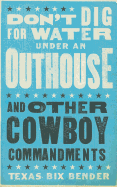 Don't Dig for Water Under an Outhouse - New: . . . and Other Cowboy Commandments