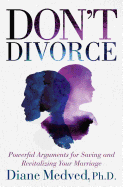 Don't Divorce: Powerful Arguments for Saving and Revitalizing Your Marriage