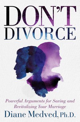 Don't Divorce: Powerful Arguments for Saving and Revitalizing Your Marriage - Medved, Diane, Ph.D.
