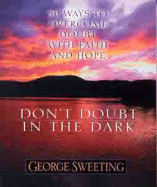 Don't Doubt the Dark: 50 Ways to Overcome Doubt with Faith and Hope - Sweeting, George