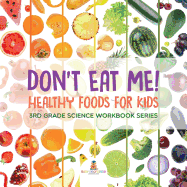 Don't Eat Me! (Healthy Foods for Kids): 3rd Grade Science Workbook Series