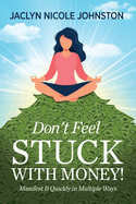 Don't Feel Stuck with Money!: Manifest It Quickly in Multiple Ways