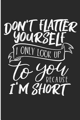 Don't Flatter Yourself I Only Look Up To You Because I'm Short: Funny Gymnast Blank Lined Note Book - Prints, Karen