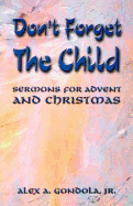 Don't Forget The Child: Sermons For Advent And Christmas