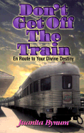 Don't Get Off the Train: En Route to Your Divine Destination - Bynum, Juanita