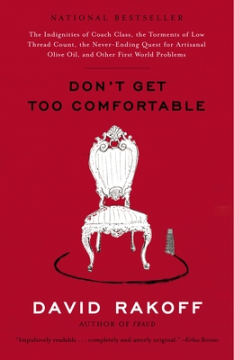 Don't Get Too Comfortable: The Indignities of Coach Class, the Torments of Low Thread Count, the Never- Ending Quest for Artisanal Olive Oil, and Other First World Problems - Rakoff, David