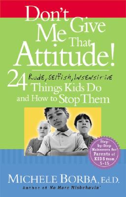 Don't Give Me That Attitude!: 24 Rude, Selfish, Insensitive Things Kids Do and How to Stop Them - Borba, Michele, Ed