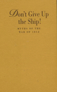 Don't Give Up the Ship!: Myths of the War of 1812