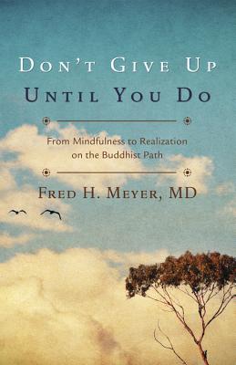 Don't Give Up Until You Do: From Mindfulness to Realization on the Buddhist Path - Meyer, Fred H
