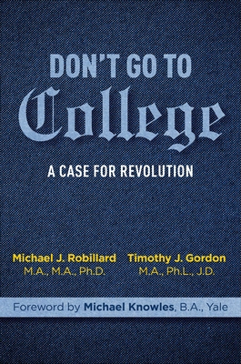 Don't Go to College: A Case for Revolution - Gordon, Timothy, and Robillard, Michael, and Knowles, Michael (Foreword by)