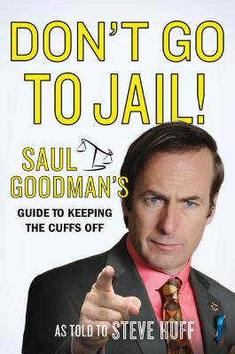Don't Go to Jail!: Saul Goodman's Guide to Keeping the Cuffs Off - Goodman, Saul, and Huff, Steve