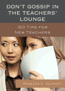 Don't Gossip in the Teachers' Lounge: 150 Tips for New Teachers