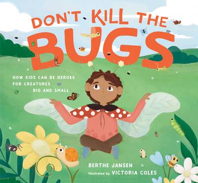 Don't Kill the Bugs: How Kids Can Be Heroes for Creatures Big and Small - Jansen, Berthe