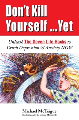 Don't Kill Yourself... Yet: Unleash The Seven Life Hacks to Crush Depression & Anxiety NOW - McTeigue, Michael