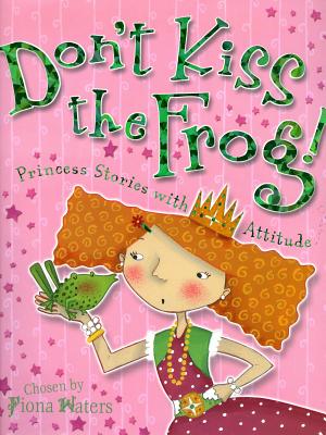 Don't Kiss the Frog!: Princess Stories with Attitude - Waters, Fiona (Compiled by)