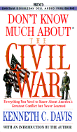 Don't Know Much about the Civil War: Everything You Need to Know about America's Greatest Conflict But Never Learned - Davis, Kenneth C (Introduction by)