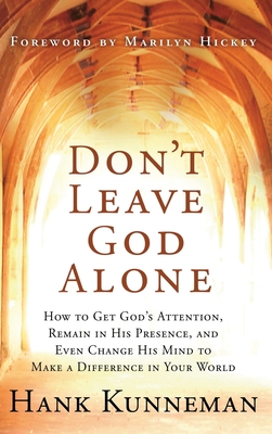 Don't Leave God Alone: How to Get God's Attention, Remain in His Presence, and Even Change His Mind to Make a Difference in Your World - Kunneman, Hank