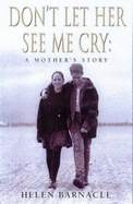 Don't Let Her See ME Cry: a Mother's Story - Barnacle, Helen