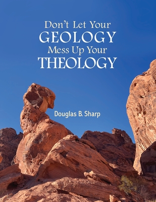 Don't Let Your Geology Mess Up Your Theology - Sharp, Douglas B