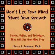 Don't Let Your Mind Stunt Your Growth: Stories, Fables, and Techniques That Will Set Your Mind Free - Robinson, Bryan E, Dr., Ph.D.