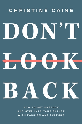 Don't Look Back: Getting Unstuck and Moving Forward with Passion and Purpose - Caine, Christine