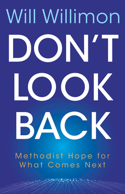 Don't Look Back: Methodist Hope for What Comes Next - Willimon, William H