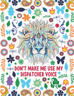 Don't Make Me Use My Dispatcher Voice: Dispatcher Adult Coloring Book Gift For Men and Women - Animal Mandala With Funny Quotes For Stress Relief and Relaxation (Appreciation and Retirement Gift)