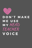 Don't Make Me Use My Head Teacher Voice: The Ideal Notebook For All Head Teachers