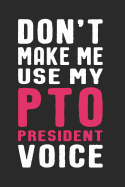 Don't Make Me Use My PTO President Voice: Funny Quote Gift for Parent Teacher Organization Volunteer Moms and Mothers (6 x 9" Notebook Journal)