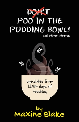 Don't Poo in the Pudding Bowl: Anecdotes from 13,414 days of teaching - Blake, Maxine, and Boseman, Angelique (Cover design by)