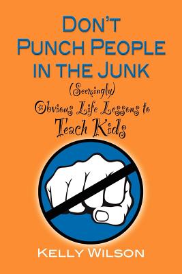 Don't Punch People in the Junk: (Seemingly) Obvious Life Lessons to Teach Kids - Wilson, Kelly