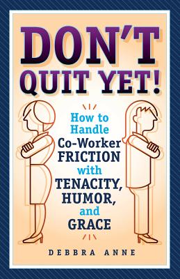 Don't Quit Yet: How to Handle Co-Worker Friction with Tenacity, Humor, and Grace - Anne, Debbra