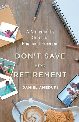 Don't Save for Retirement: A Millennial's Guide to Financial Freedom - Ameduri, Daniel
