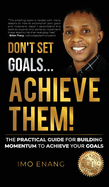 Don't Set Goals...Achieve them!: The Practical Guide For Building Momentum To Achieve Your Goals